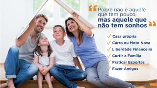 Pobre não é aquele
que tem pouco,
mas aquele que
não tem sonhos
Casa própria
Carro ou Moto Nova
Liberdade Financeira
Curtir a Família
Praticar Esportes
Fazer Amigos
PAG 10
 