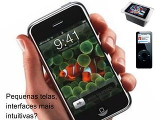 Pequenas telas,  interfaces mais  intuitivas? 