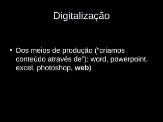 Digitalização Dos meios de produção (“criamos conteúdo através de”): word, powerpoint, excel, photoshop,  web ) 