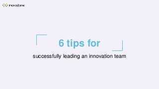 6 tips for
successfully leading an innovation team
 