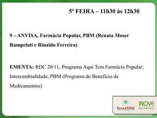 5ª FEIRA – 11h30 às 12h30


9 – ANVISA, Farmácia Popular, PBM (Renata Moser
Rampeloti e Rinaldo Ferreira)



EMENTA: RDC 20/11, Programa Aqui Tem Farmácia Popular;
Intercambialidade; PBM (Programa de Benefício de
Medicamentos)
 