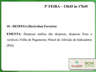 5ª FEIRA – 13h45 às 17h45




10 - DESPESA (Herivelton Ferreira)

EMENTA: Despesas análise das despesas, despesas fixas e
variáveis; Folha de Pagamento; Painel de Aferição de Indicadores
(PAI)
 