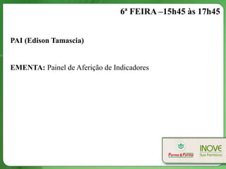 6ª FEIRA –15h45 às 17h45


PAI (Edison Tamascia)


EMENTA: Painel de Aferição de Indicadores
 