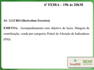 6ª FEIRA – 19h às 20h30



14 - LUCRO (Herivelton Ferreira)

EMENTA: Acompanhamento com objetivo de lucro, Margem de
contribuição, venda por categoria; Painel de Aferição de Indicadores
(PAI).
 
