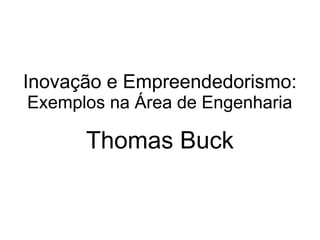 Inovação e Empreendedorismo:
Exemplos na Área de Engenharia

Thomas Buck

 