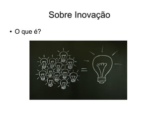Sobre Inovação
●

O que é?

 