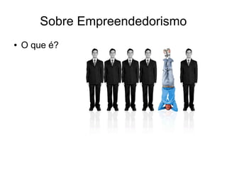 Sobre Empreendedorismo
●

O que é?

 