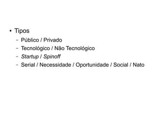 ●

Tipos
–

Público / Privado

–

Tecnológico / Não Tecnológico

–

Startup / Spinoff

–

Serial / Necessidade / Oportunidade / Social / Nato

 