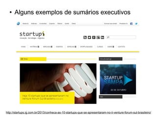 ●

Alguns exemplos de sumários executivos

http://startups.ig.com.br/2013/conheca-as-10-startups-que-se-apresentaram-no-ii-venture-forum-sul-brasileiro/

 