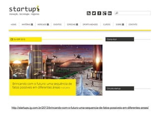 http://startups.ig.com.br/2013/brincando-com-o-futuro-uma-sequencia-de-fatos-possiveis-em-diferentes-areas/

 