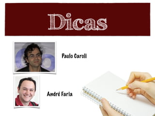 Dicas
Paulo Caroli
André Faria
 