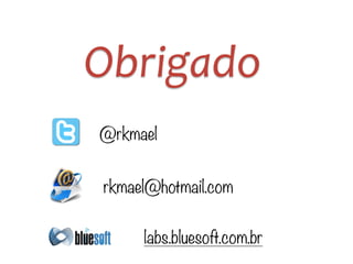 Obrigado
@rkmael
rkmael@hotmail.com
labs.bluesoft.com.br
 