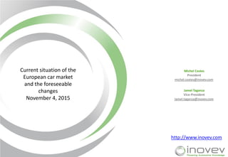 http://www.inovev.com
Jamel Taganza
Vice-President
Jamel.taganza@inovev.com
Michel Costes
President
michel.costes@inovev.com
Current situation of the
European car market
and the foreseeable
changes
November 4, 2015
 