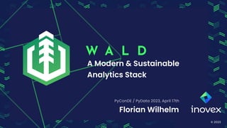 © 2023
A Modern & Sustainable
Analytics Stack
W A L D
PyConDE / PyData 2023, April 17th
Florian Wilhelm
 