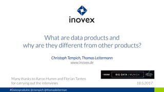 What are data products and
why are they different from other products?
Christoph Tempich, Thomas Leitermann
www.inovex.de
Many thanks to Aaron Humm and Florian Tanten
for carrying out the interviews 18.5.2017
#Datenprodukte @ctempich @thomasleiterman
 