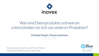 Was sind Datenprodukte und warum
unterscheiden sie sich von anderen Produkten?
Christoph Tempich, Thomas Leitermann
www.inovex.de
Dank an Aaron Humm und Florian Tanten
für die Durchführung der Interviews 28.4.2017
 