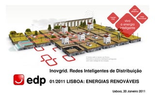 Inovgrid. Redes Inteligentes de Distribuição

01/2011 LISBOA: ENERGIAS RENOVÁVEIS

                              Lisboa, 20 Janeiro 2011
 