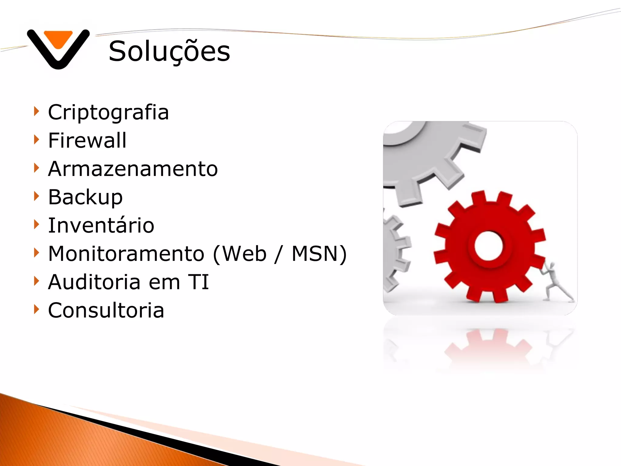 Soluções Criptografia Firewall Armazenamento Backup Inventário Monitoramento (Web / MSN) Auditoria em TI Consultoria 