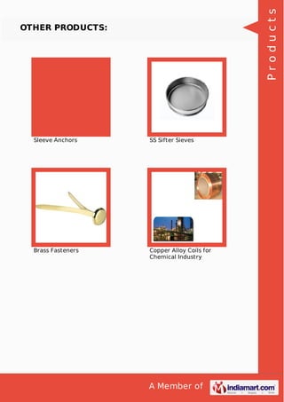 A Member of
OTHER PRODUCTS:
Sleeve Anchors SS Sifter Sieves
Brass Fasteners Copper Alloy Coils for
Chemical Industry
Products
 