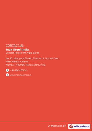 A Member of
CONTACT US
Inox Steel India
Contact Person: Mr. Vipul Bafna
No. 45, Islampura Street, Shop No. 5, Ground Floor,
Near Alankar Cinema
Mumbai - 400004, Maharashtra, India
+91-9643205032
www.inoxsteelindia.in
 