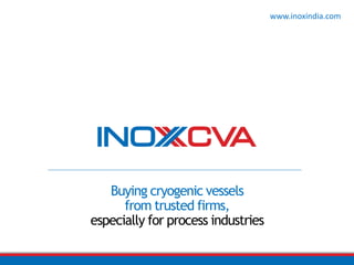 Buying cryogenic vessels
from trusted firms,
especially for process industries
www.inoxindia.com
 