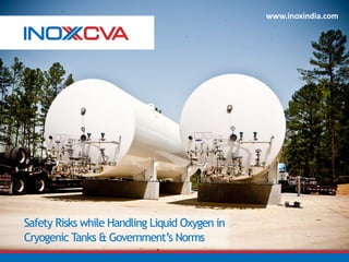Safety Risks while Handling Liquid Oxygen in
Cryogenic Tanks & Government’s Norms
www.inoxindia.com
 