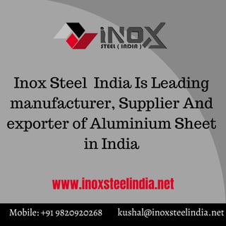 Inox Steel India Is Leading
manufacturer, Supplier And
exporter of Aluminium Sheet
in India
kushal@inoxsteelindia.net
Mobile: +91 9820920268
www.inoxsteelindia.net
 