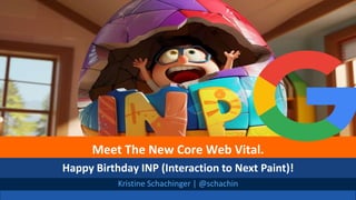 @schachin
Kristine Schachinger
Kristine Schachinger | @schachin
Meet The New Core Web Vital.
Happy Birthday INP (Interaction to Next Paint)!
 
