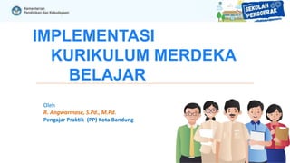 IMPLEMENTASI
KURIKULUM MERDEKA
BELAJAR
Oleh
R. Angwarmase, S.Pd., M.Pd.
Pengajar Praktik (PP) Kota Bandung
 