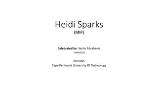Heidi Sparks
(MIP)
Celebrated by: Verlin Abrahams
216056128
INP470S
Cape Peninsula University Of Technology
 