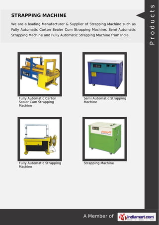 We are a leading Manufacturer & Supplier of Strapping Machine such as
Fully Automatic Carton Sealer Cum Strapping Machine, Semi Automatic
Strapping Machine and Fully Automatic Strapping Machine from India.

Fully Automatic Carton
Sealer Cum Strapping
Machine

Semi Automatic Strapping
Machine

Fully Automatic Strapping
Machine

Strapping Machine

A Member of

Products

STRAPPING MACHINE

 
