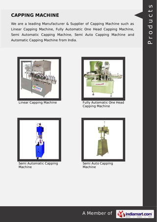 We are a leading Manufacturer & Supplier of Capping Machine such as
Linear Capping Machine, Fully Automatic One Head Capping Machine,
Semi Automatic Capping Machine, Semi Auto Capping Machine and
Automatic Capping Machine from India.

Linear Capping Machine

Fully Automatic One Head
Capping Machine

Semi Automatic Capping
Machine

Semi Auto Capping
Machine

A Member of

Products

CAPPING MACHINE

 