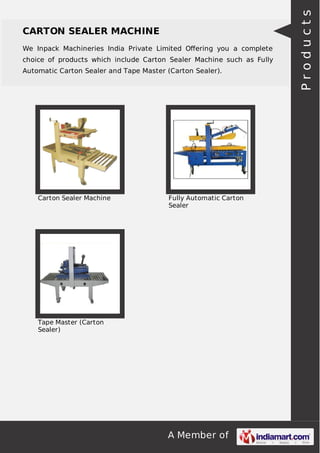 We Inpack Machineries India Private Limited Oﬀering you a complete
choice of products which include Carton Sealer Machine such as Fully
Automatic Carton Sealer and Tape Master (Carton Sealer).

Carton Sealer Machine

Fully Automatic Carton
Sealer

Tape Master (Carton
Sealer)

A Member of

Products

CARTON SEALER MACHINE

 