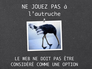 NE JOUEZ PAS à
      l’autruche




  LE WEB NE DOIT PAS ÊTRE
CONSIDÉRÉ COMME UNE OPTION
 