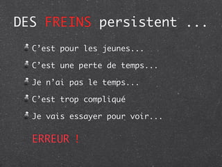 DES FREINS persistent ...
  C’est pour les jeunes...

  C’est une perte de temps...

  Je n’ai pas le temps...

  C’est trop compliqué

  Je vais essayer pour voir...


  ERREUR !
 