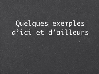 Quelques exemples
d’ici et d’ailleurs
 
