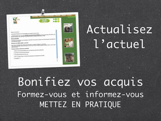 Actualisez
                l’actuel


Bonifiez vos acquis
Formez-vous et informez-vous
     METTEZ EN PRATIQUE
 