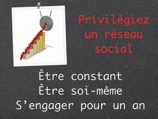 Privilégiez
          un réseau
            social

    Être constant
    Être soi-même
S’engager pour un an
 