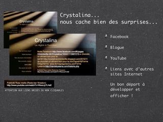 Crystalina...
                                         nous cache bien des surprises...

                                                         Facebook

                                                         Blogue

                                                         YouTube

                                                         Liens avec d’autres
                                                         sites Internet

                                                         Un bon départ à
ATTENTION AUX LIENS BRISÉS OU NON CLIQUABLES             développer et
                                                         afficher !
 