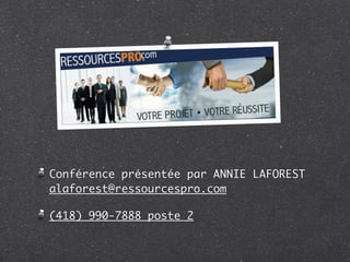 Conférence présentée par ANNIE LAFOREST
alaforest@ressourcespro.com

(418) 990-7888 poste 2
 