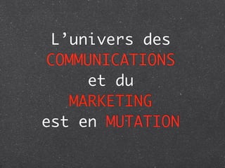 L’univers des
 COMMUNICATIONS
      et du
    MARKETING
est en MUTATION
 