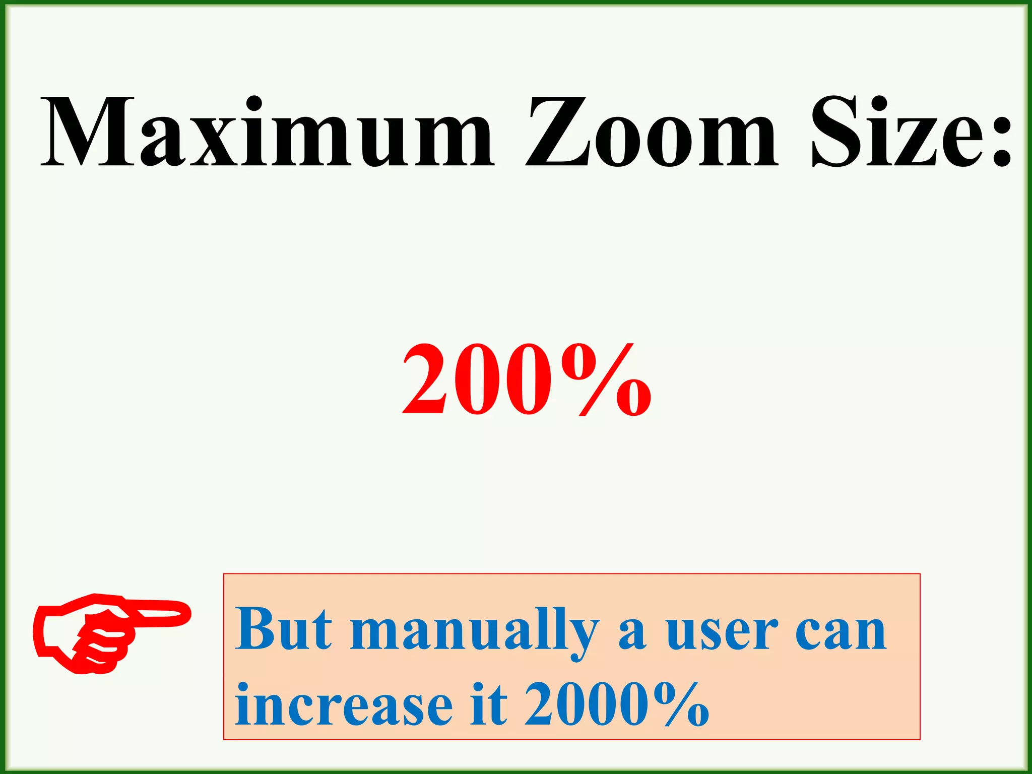 Maximum Zoom Size:
200%
But manually a user can
increase it 2000%
 