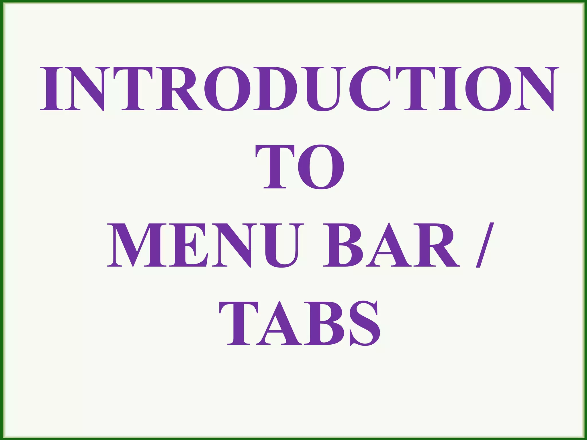 INTRODUCTION
TO
MENU BAR /
TABS
 
