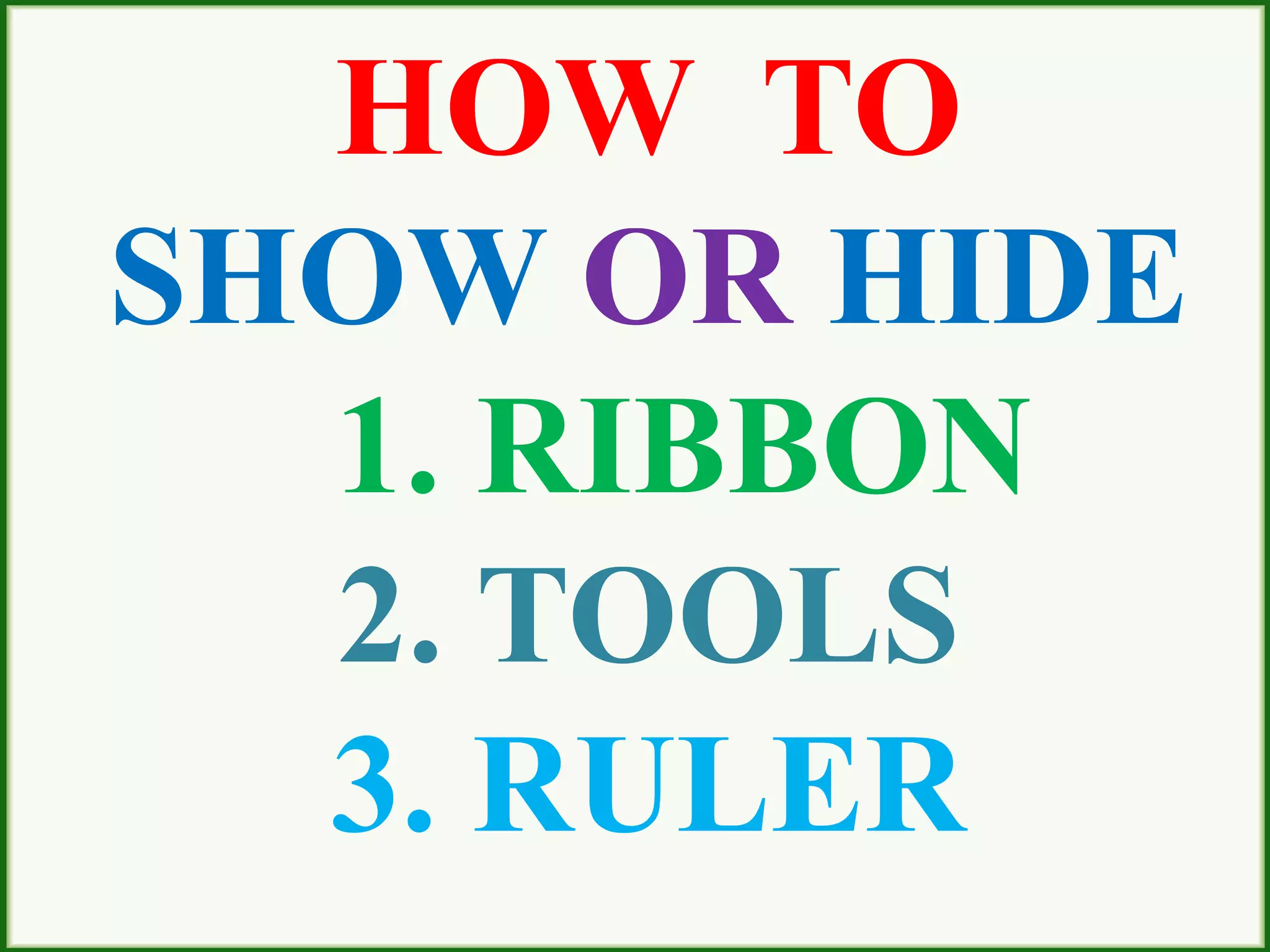 HOW TO
SHOW OR HIDE
1. RIBBON
2. TOOLS
3. RULER
 