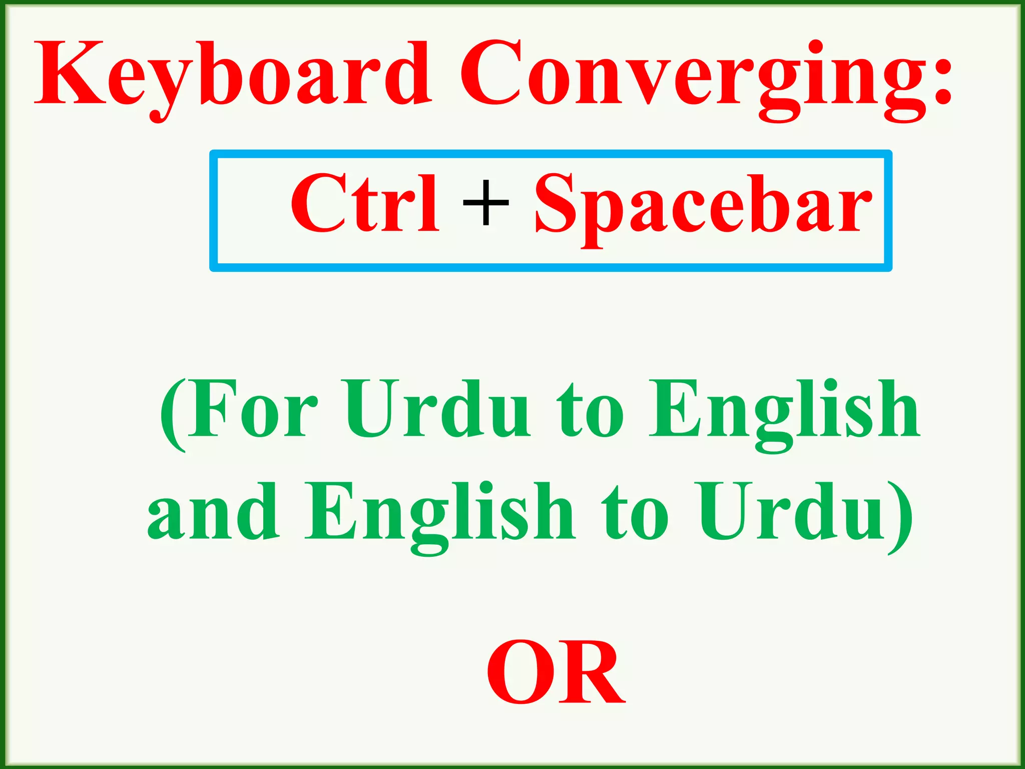 Keyboard Converging:
Ctrl + Spacebar
(For Urdu to English
and English to Urdu)
OR
 