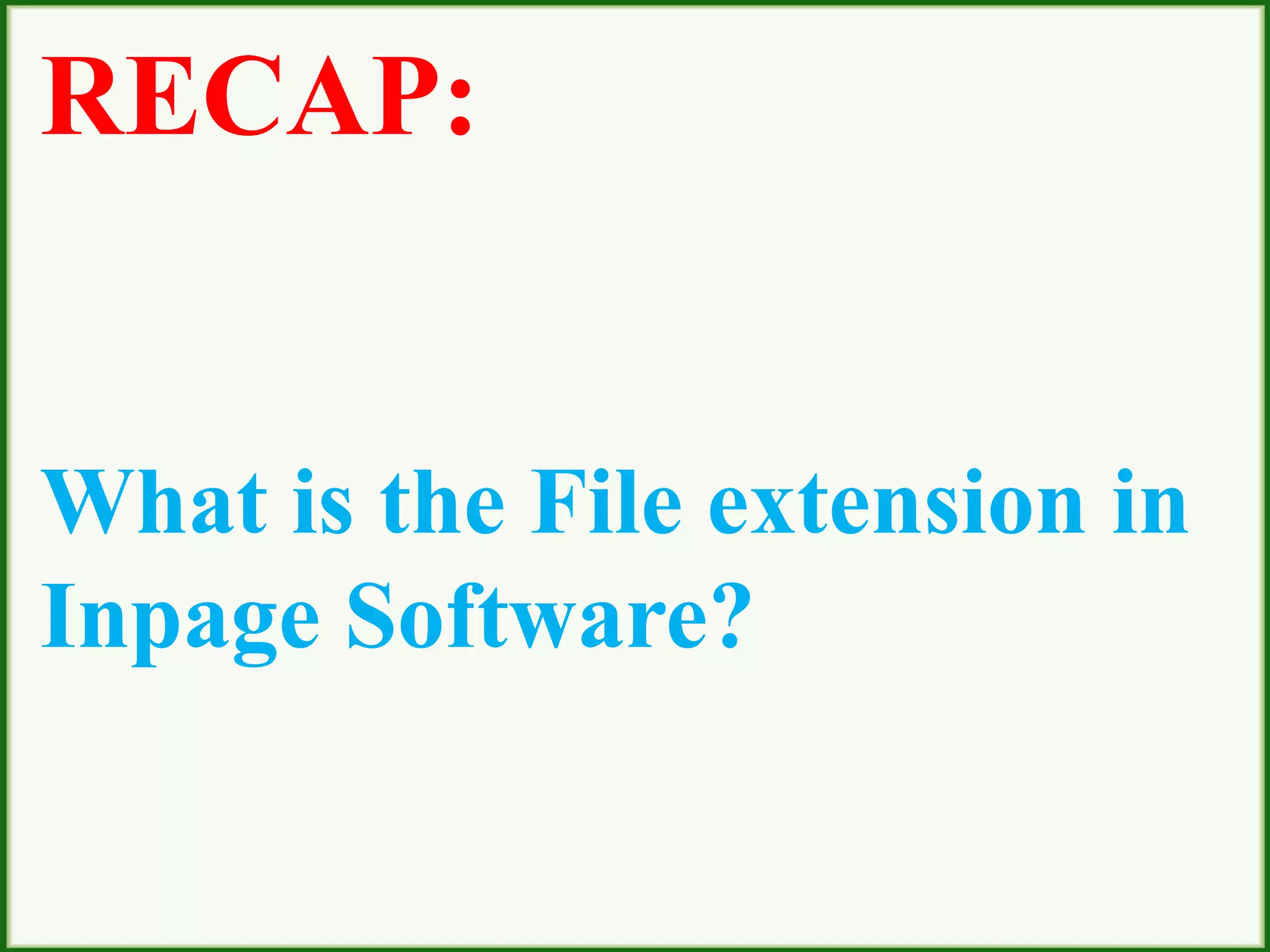 RECAP:
What is the File extension in
Inpage Software?
 