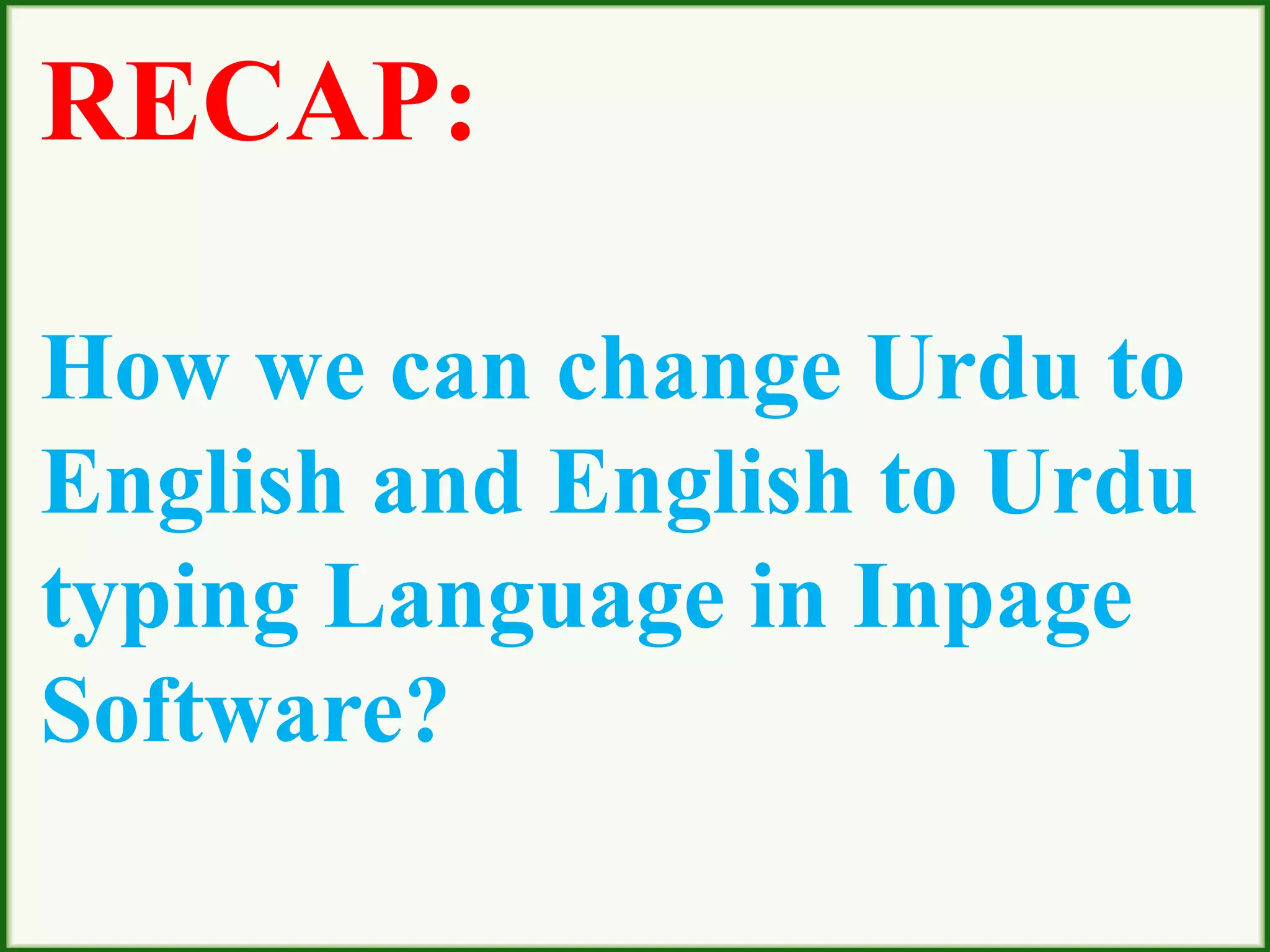 RECAP:
How we can change Urdu to
English and English to Urdu
typing Language in Inpage
Software?
 