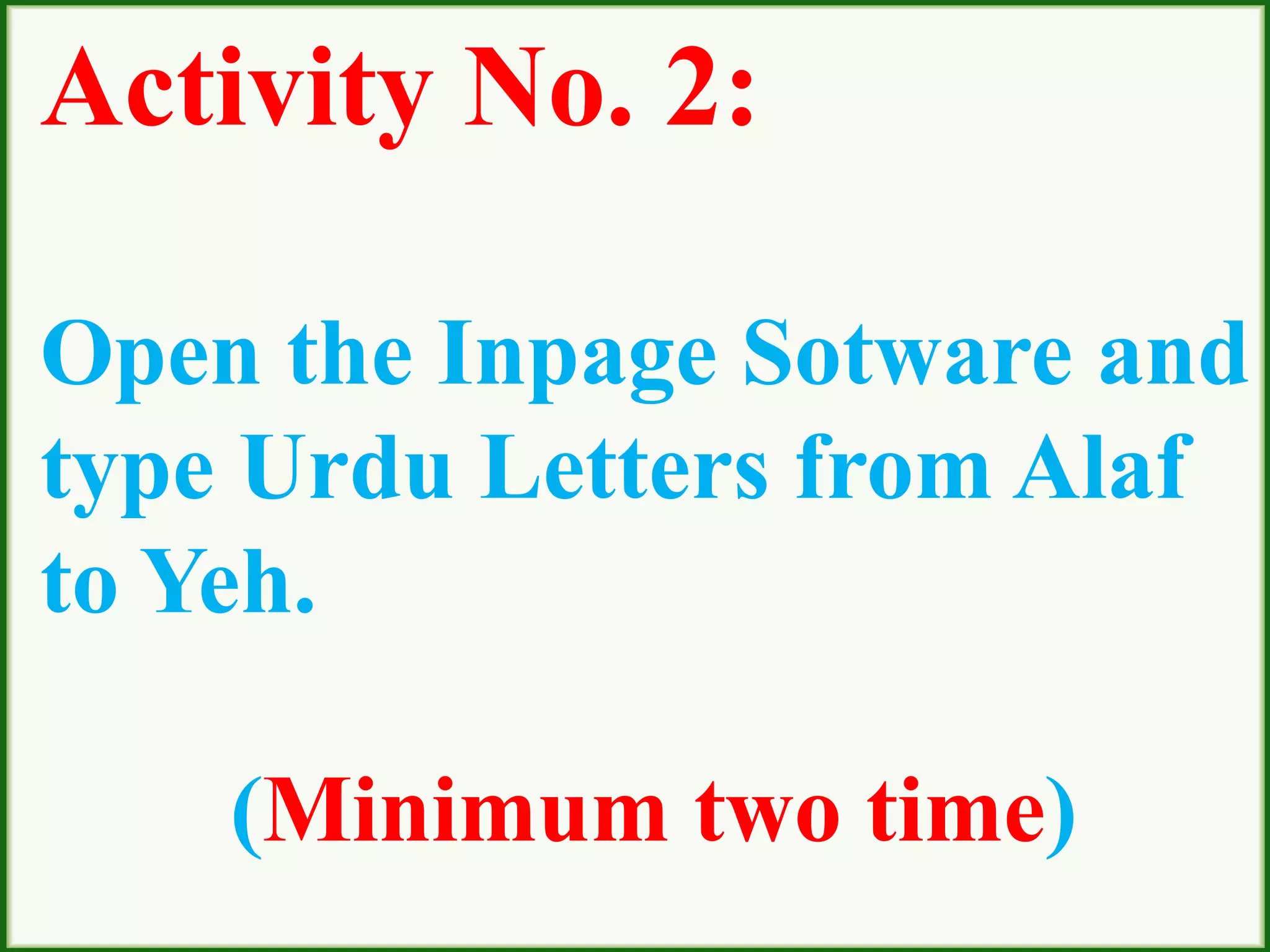 Activity No. 2:
Open the Inpage Sotware and
type Urdu Letters from Alaf
to Yeh.
(Minimum two time)
 