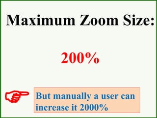 Maximum Zoom Size:
200%
But manually a user can
increase it 2000%
 