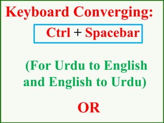 Keyboard Converging:
Ctrl + Spacebar
(For Urdu to English
and English to Urdu)
OR
 